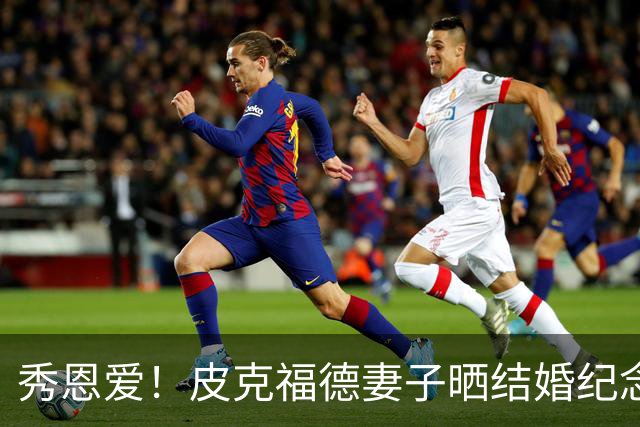 秀恩爱！皮克福德妻子晒结婚纪念日礼物：在异国他乡仍感觉特别